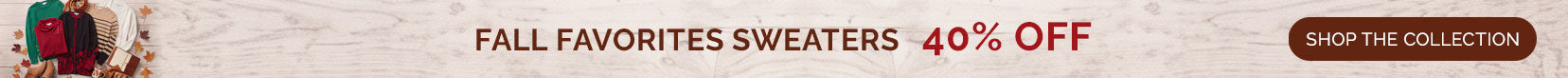 FALL FAVORITES SWEATERS 40% OFF - SHOP THE COLLECTION